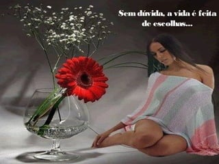 Sem dúvida, a vida é feita
de escolhas...

 