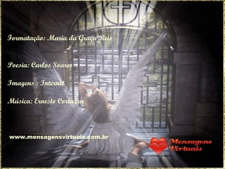 Formatação: Maria da Graça Reis Poesia: Carlos Soares Imagens : Internet Música: Ernesto Cortazar www.mensagensvirtuais.com.br 