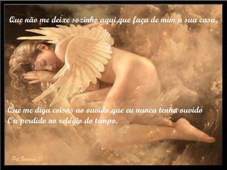Que não me deixe sozinho aqui,que faça de mim a sua casa, Que me diga coisas ao ouvido,que eu nunca tenha ouvido Ou perdido no relógio do tempo. 