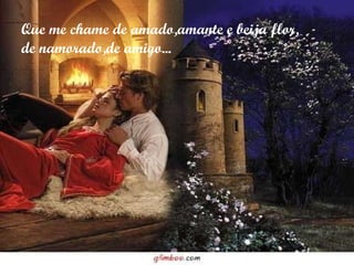 Que me chame de amado,amante e beija flor, de namorado,de amigo... 