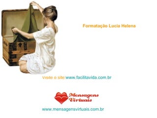 Formatação Lucia Helena Visite o site: www.facilitavida.com.br www.mensagensvirtuais.com.br 