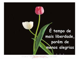 É tempo de mais liberdade, porém de menos alegrias . . . 