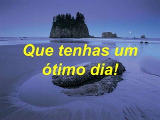 Que tenhas um ótimo dia! 