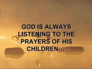 GOD IS ALWAYS
LISTENING TO THE
 PRAYERS OF HIS
   CHILDREN…
 