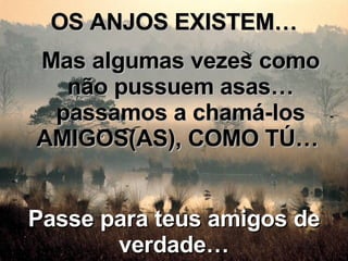 OS ANJOS EXISTEM… Mas algumas vezes como não pussuem asas… passamos a chamá-los AMIGOS(AS), COMO TÚ…  Passe para teus amigos de verdade… 