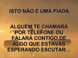 ISTO NÃO É UMA PIADA ALGUÉM TE CHAMARÁ POR TELEFONE OU FALARÁ CONTIGO DE ALGO QUE ESTAVAS ESPERANDO ESCUTAR…  