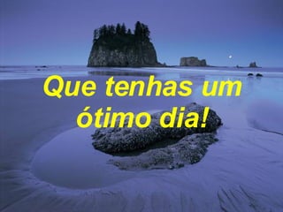 Que tenhas um ótimo dia! 