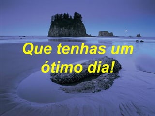 Que tenhas um ótimo dia! 