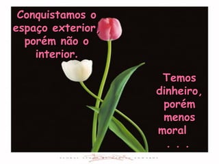 Temos dinheiro, porém menos moral  . . .   Conquistamos o espaço exterior, porém não o interior . 