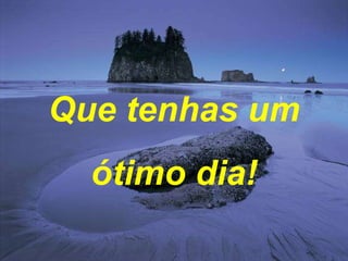 Que tenhas um ótimo dia! 