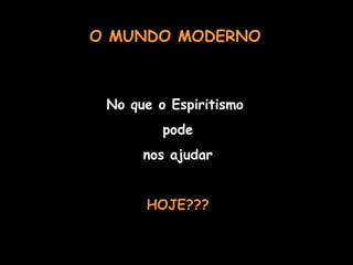 No que o Espiritismo  pode nos ajudar HOJE??? O MUNDO MODERNO 