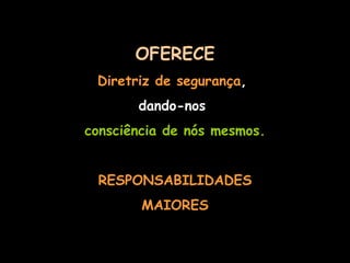 OFERECE Diretriz de segurança ,  dando-nos  consciência de nós mesmos. RESPONSABILIDADES MAIORES 