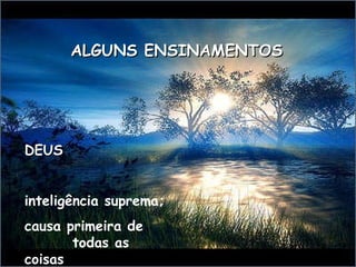 ALGUNS ENSINAMENTOS DEUS  inteligência suprema;  causa primeira de  todas as coisas 