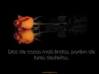 Dias de casas mais lindas, porém de lares desfeitos. 