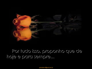 Por tudo isso, proponho que de hoje e para sempre...  