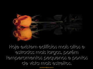Hoje existem edifícios mais altos e estradas mais largas, porém temperamentos pequenos e pontos de vista mais estreitos. 
