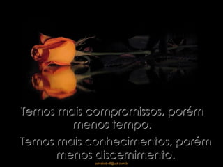 Temos mais compromissos, porém menos tempo. Temos mais conhecimentos, porém menos discernimento. 