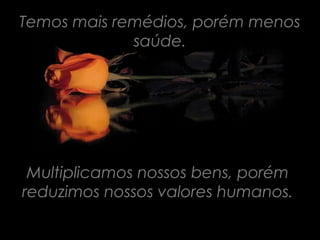 Temos mais remédios, porém menos
             saúde.




 Multiplicamos nossos bens, porém
reduzimos nossos valores humanos.
 