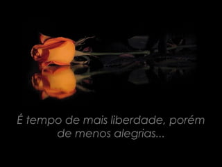 É tempo de mais liberdade, porém
      de menos alegrias...
 