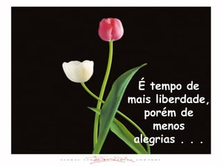 É tempo de mais liberdade, porém de menos alegrias . . . 