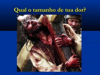 Qual o tamanho de tua dor?Qual o tamanho de tua dor?
 