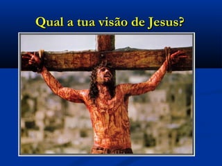 Qual a tua visão de Jesus?Qual a tua visão de Jesus?
 