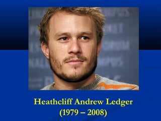 Heathcliff Andrew Ledger
(1979 – 2008)
 