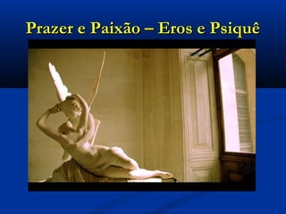 Prazer e Paixão – Eros e PsiquêPrazer e Paixão – Eros e Psiquê
 
