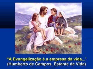 ““A Evangelização é a empresa da vida...’A Evangelização é a empresa da vida...’
(Humberto de Campos, Estante da Vida)(Humberto de Campos, Estante da Vida)
 