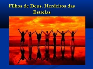 Filhos de Deus. Herdeiros dasFilhos de Deus. Herdeiros das
EstrelasEstrelas
 