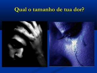 Qual o tamanho de tua dor?Qual o tamanho de tua dor?
 