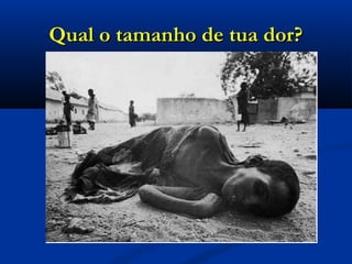 Qual o tamanho de tua dor?Qual o tamanho de tua dor?
 
