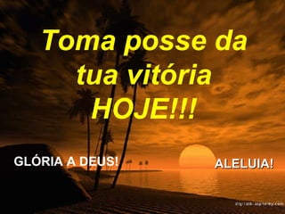 Toma posse da tua vitória HOJE!!! GLÓRIA A DEUS!  ALELUIA! 
