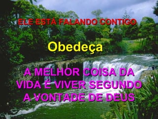 ELE ESTÁ FALANDO CONTIGO A MELHOR COISA DA VIDA É VIVER SEGUNDO A VONTADE DE DEUS Obedeça 
