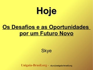 Unigaia-Brasil.org - skye@unigaia-brasil.org
HojeHoje
Os Desafios e as Oportunidades
por um Futuro Novo
Skye
 