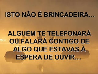 ISTO NÃO É BRINCADEIRA…  ALGUÉM TE TELEFONARÁ OU FALARÁ CONTIGO DE ALGO QUE ESTAVAS À ESPERA DE OUVIR…  