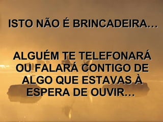 ISTO NÃO É BRINCADEIRA…  ALGUÉM TE TELEFONARÁ OU FALARÁ CONTIGO DE ALGO QUE ESTAVAS À ESPERA DE OUVIR…  