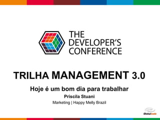 Globalcode – Open4education
TRILHA MANAGEMENT 3.0
Hoje é um bom dia para trabalhar
Priscila Stuani
Marketing | Happy Melly Brazil
 