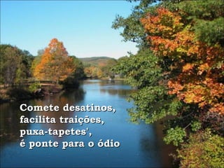 Comete desatinos,  facilita traições,  puxa-tapetes', é ponte para o ódio 