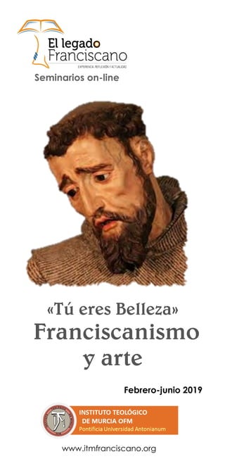 www.itmfranciscano.org
«Tú eres Belleza»
Franciscanismo
y arte
Seminarios on-line
Febrero-junio 2019
 