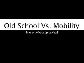 Old School Vs. Mobility
      Is your website up to date?
 