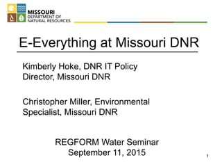 E-Everything at Missouri DNR
Kimberly Hoke, DNR IT Policy
Director, Missouri DNR
Christopher Miller, Environmental
Specialist, Missouri DNR
1
REGFORM Water Seminar
September 11, 2015
 