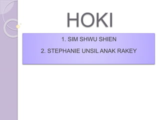 HOKI
1. SIM SHWU SHIEN
2. STEPHANIE UNSIL ANAK RAKEY
 