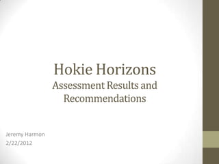 Hokie Horizons
                Assessment Results and
                  Recommendations


Jeremy Harmon
2/22/2012
 