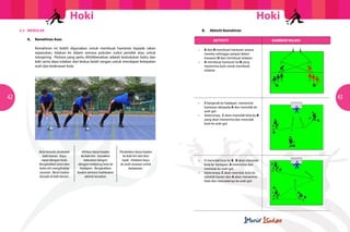 Hoki

Hoki

5.2	MENOLAK
	

	

B.	

A.	 Kemahiran Asas

		
		
		
		
		

Aktiviti Kemahiran
AKTIVITI

Kemahiran ini boleh digunakan untuk membuat hantaran kepada rakan
sepasukan, tolakan ke dalam semasa pukulan sudut pendek atau untuk
menjaring. Perkara yang perlu dititikberatkan adalah kedudukan bahu dan
kaki serta daya tolakan dari kedua belah tangan untuk mendapat ketepatan
arah dan kederasan bola.

	 •	
		
		
	 •	
		
		

GAMBAR RAJAH

A dan B membuat hantaran antara
mereka sehingga sampai dalam 		
kawasan D dan membuat tolakan.
A membuat hantaran ke B yang
menerima bola untuk membuat 		
tolakan.

42

43
	 •	
		
		
	 •	
		
		

Bola berada disebelah
kaki kanan. Kayu
rapat dengan bola.
Bengkokkan lutut dan
bahu kiri menghadap
sasaran. Berat badan
berada di kaki kanan.

Alihkan berat badan
ke kaki kiri. Gunakan
kekuatan tangan
dengan melejang bola ke
hadapan. Bengkokkan
badan semasa melakukan
aktiviti tersebut.

Pindahkan berat badan
ke kaki kiri dan ikut
lajak. Halakan kayu
ke arah sasaran untuk
ketepatan.

B bergerak ke hadapan, menerima 	 	
hantaran daripada A dan menolak ke 	
arah gol.
Seterusnya, C akan menolak bola ke B
yang akan menerima dan menolak 		
bola ke arah gol.

	 •	
		
		
	 •	
		
		

A menolak bola ke B. B akan menolak 	
bola ke hadapan, A menerima dan 		
menolak ke arah gol.
Seterusnya, C akan menolak bola ke 		
sebelah kanan dan A akan menerima 	
bola dan menolaknya ke arah gol.

 