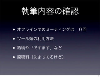 執筆内容の確認
• オフラインでのミーティングは ０回
• ツール類の利用方法
• 約物や「ですます」など
• 原稿料（決まってるけど）
10
 