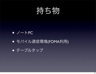 持ち物
• ノートPC
• モバイル通信環境(FOMA利用)
• テーブルタップ
13
 