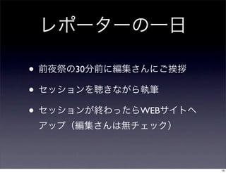 レポーターの一日
• 前夜祭の30分前に編集さんにご挨拶
• セッションを聴きながら執筆
• セッションが終わったらWEBサイトへ
アップ（編集さんは無チェック）
14
 