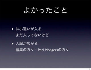 よかったこと
• お小遣いが入る
まだ入ってないけど
• 人脈が広がる
編集の方々・Perl Mongersの方々
20
 