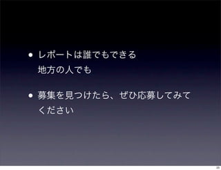 • レポートは誰でもできる
地方の人でも
• 募集を見つけたら、ぜひ応募してみて
ください
23
 